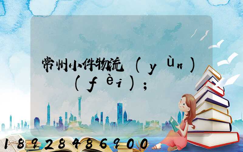 常州小件物流運(yùn)輸資費(fèi)
