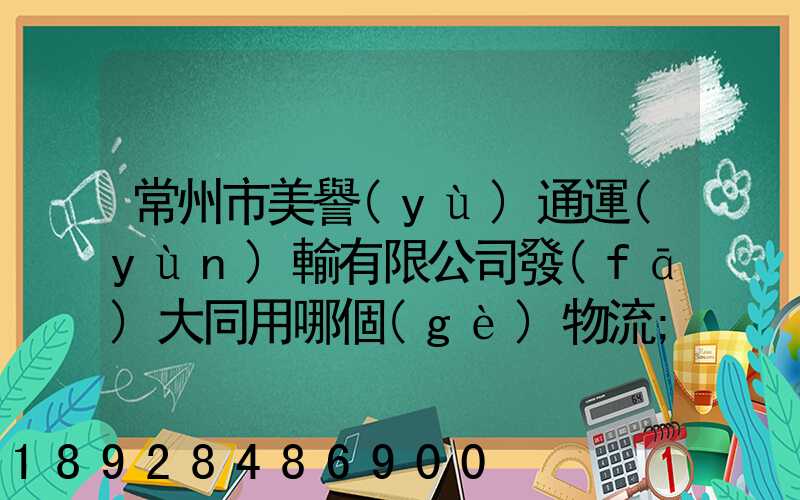 常州市美譽(yù)通運(yùn)輸有限公司發(fā)大同用哪個(gè)物流
