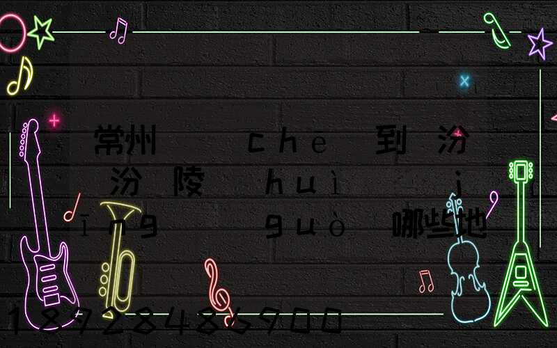 常州駕車(chē)到臨汾臨汾堯陵會(huì)經(jīng)過(guò)哪些地方