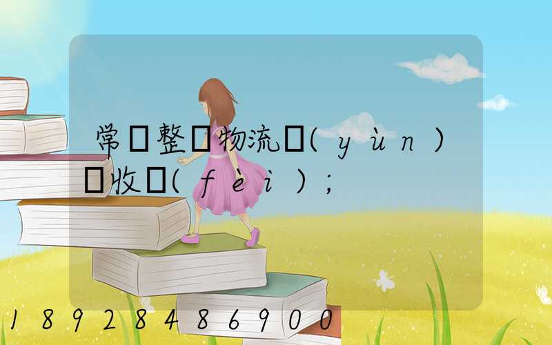 常見整車物流運(yùn)輸收費(fèi)