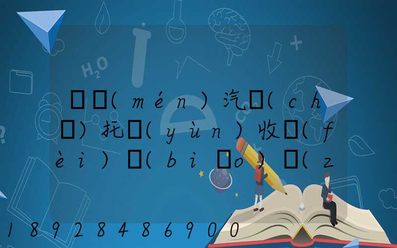 廈門(mén)汽車(chē)托運(yùn)收費(fèi)標(biāo)準(zhǔn)2023