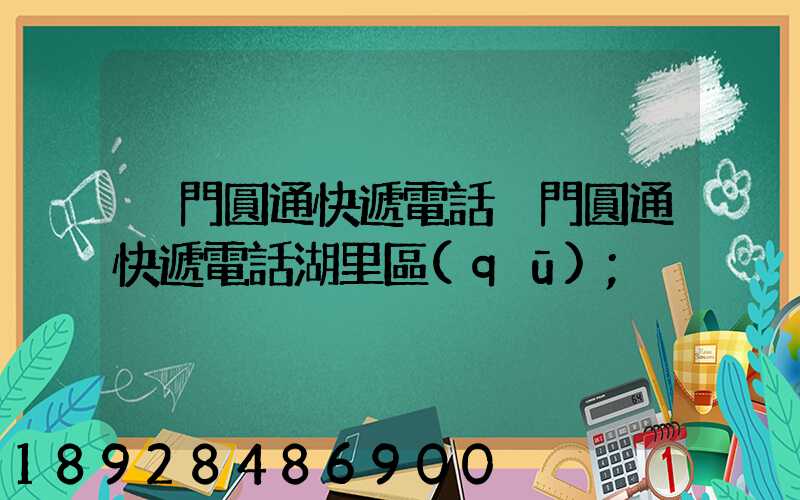 廈門圓通快遞電話廈門圓通快遞電話湖里區(qū)