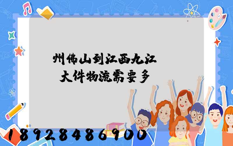 廣州佛山到江西九江發(fā)大件物流需要多長(zhǎng)時(shí)間