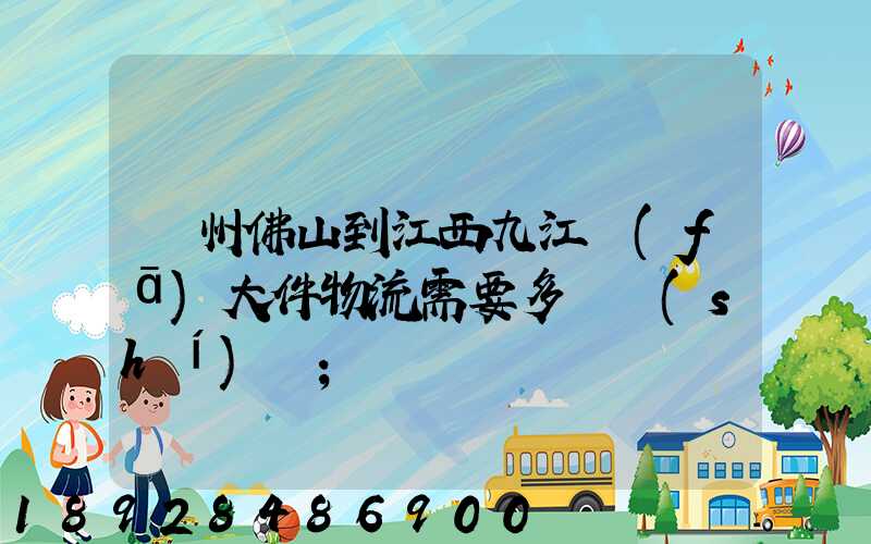 廣州佛山到江西九江發(fā)大件物流需要多長時(shí)間