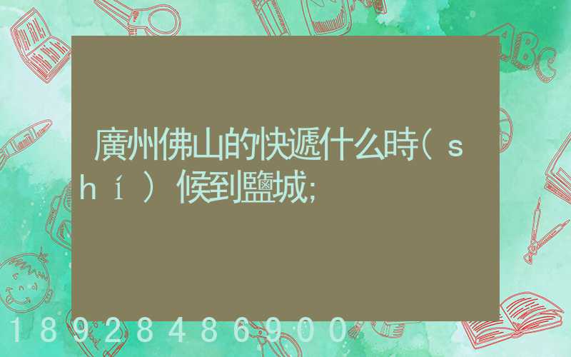廣州佛山的快遞什么時(shí)候到鹽城