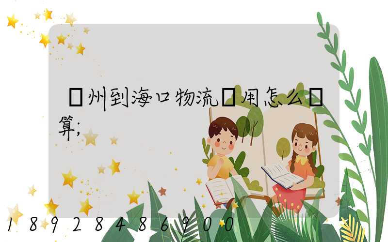 廣州到?？谖锪髻M用怎么計算