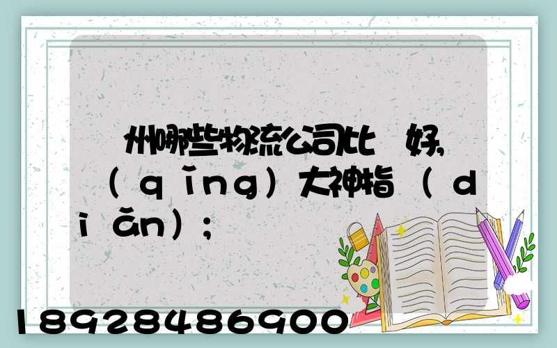 廣州哪些物流公司比較好,請(qǐng)大神指點(diǎn)