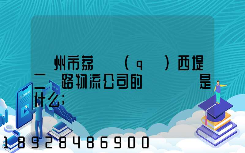廣州市荔灣區(qū)西堤二馬路物流公司的電話號碼是什么