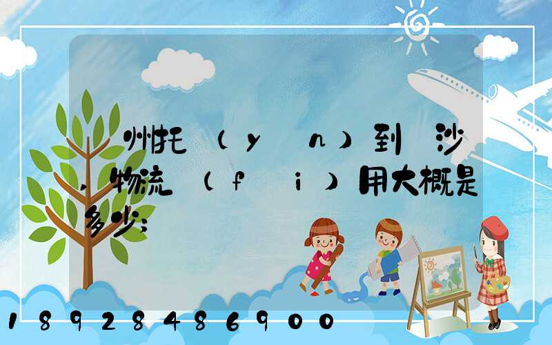 廣州托運(yùn)到長沙,物流費(fèi)用大概是多少