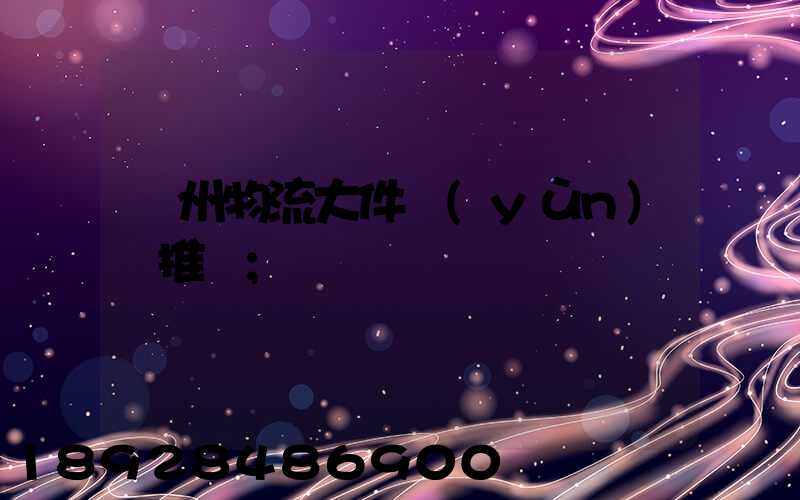 廣州物流大件運(yùn)輸推薦