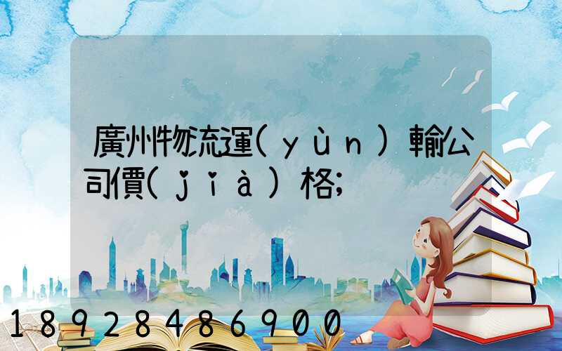 廣州物流運(yùn)輸公司價(jià)格