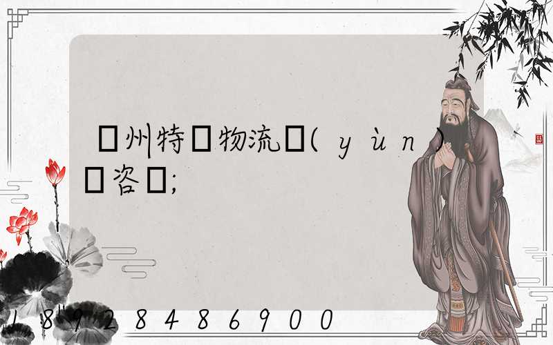 廣州特種物流運(yùn)輸咨詢