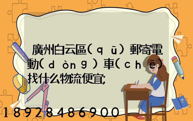 廣州白云區(qū)郵寄電動(dòng)車(chē)找什么物流便宜