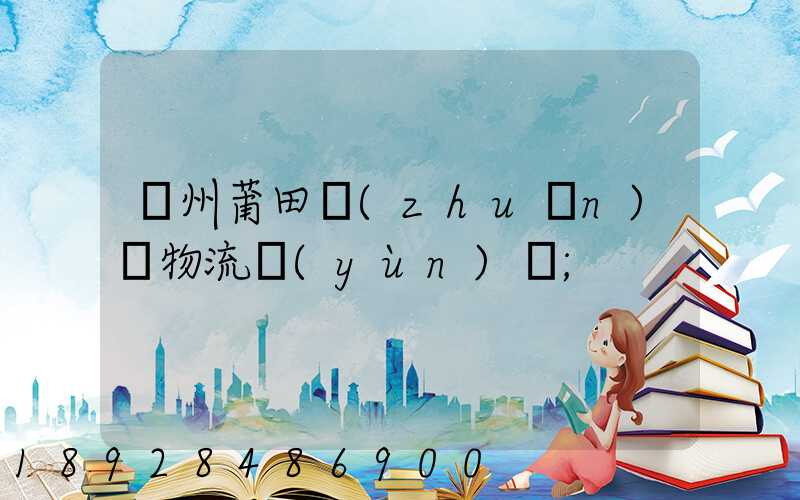 廣州莆田專(zhuān)線物流運(yùn)輸