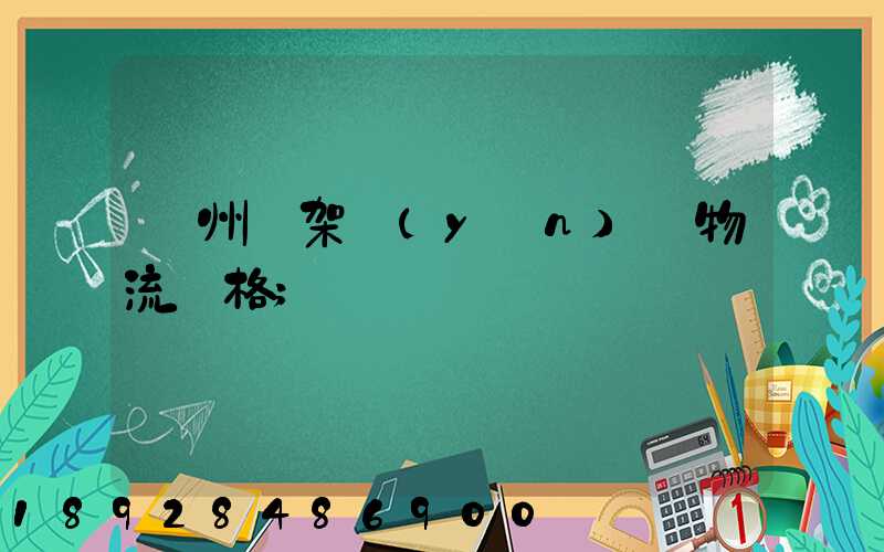 廣州鋼架運(yùn)輸物流價格