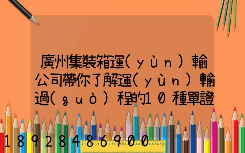 廣州集裝箱運(yùn)輸公司帶你了解運(yùn)輸過(guò)程的10種單證—新天地物流