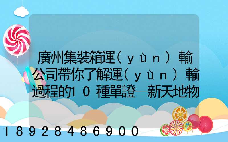 廣州集裝箱運(yùn)輸公司帶你了解運(yùn)輸過程的10種單證—新天地物流