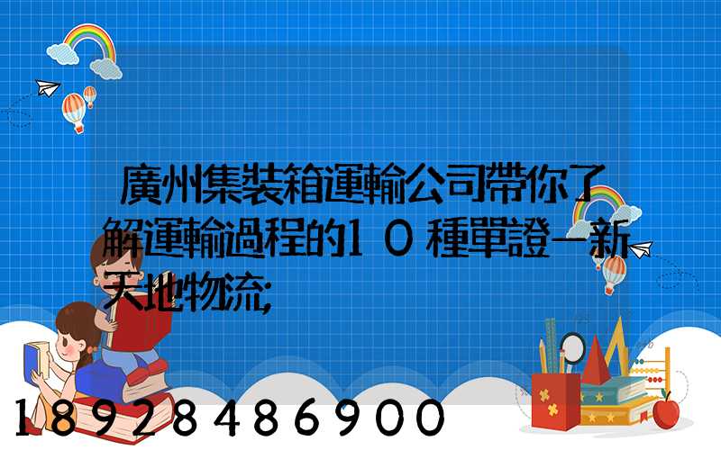 廣州集裝箱運輸公司帶你了解運輸過程的10種單證—新天地物流