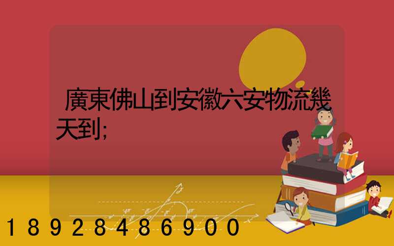 廣東佛山到安徽六安物流幾天到