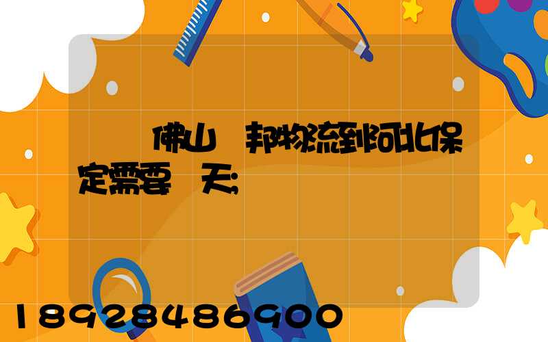 廣東佛山東邦物流到河北保定需要幾天