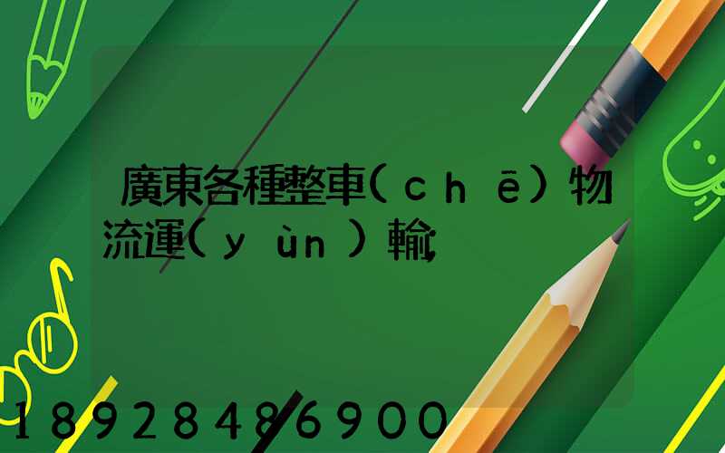 廣東各種整車(chē)物流運(yùn)輸