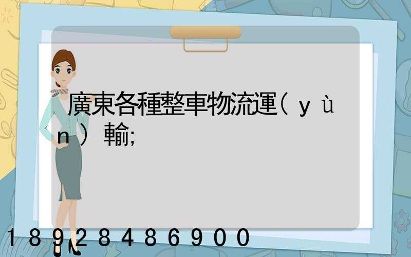 廣東各種整車物流運(yùn)輸