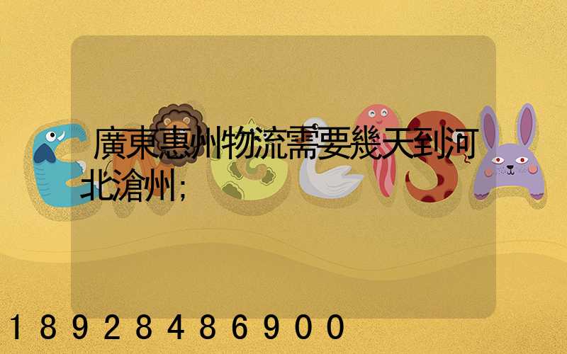 廣東惠州物流需要幾天到河北滄州