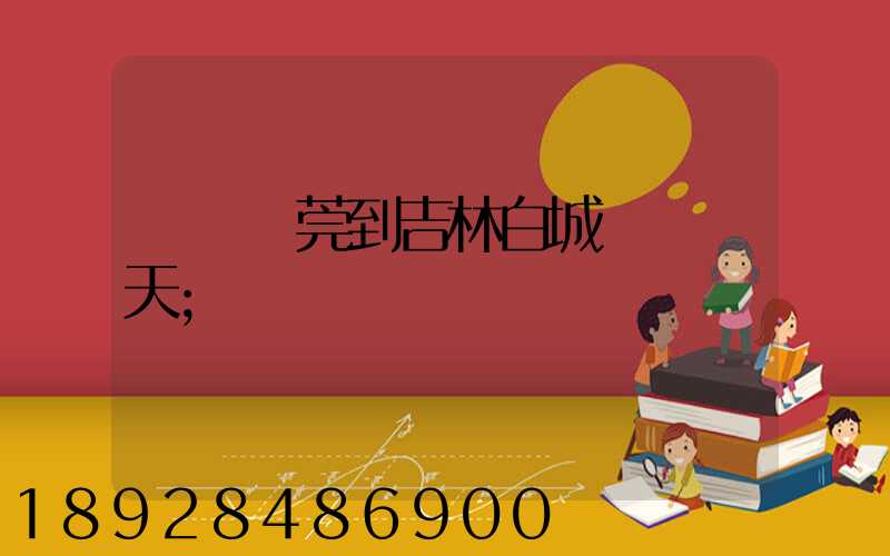 廣東東莞到吉林白城順風幾天