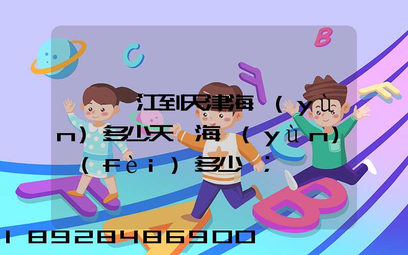 廣東湛江到天津海運(yùn)多少天,海運(yùn)費(fèi)多少錢