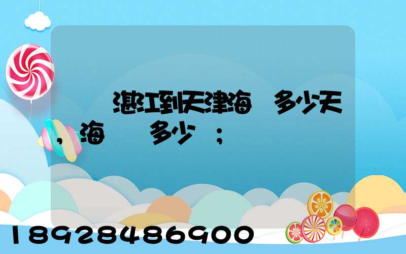 廣東湛江到天津海運多少天,海運費多少錢