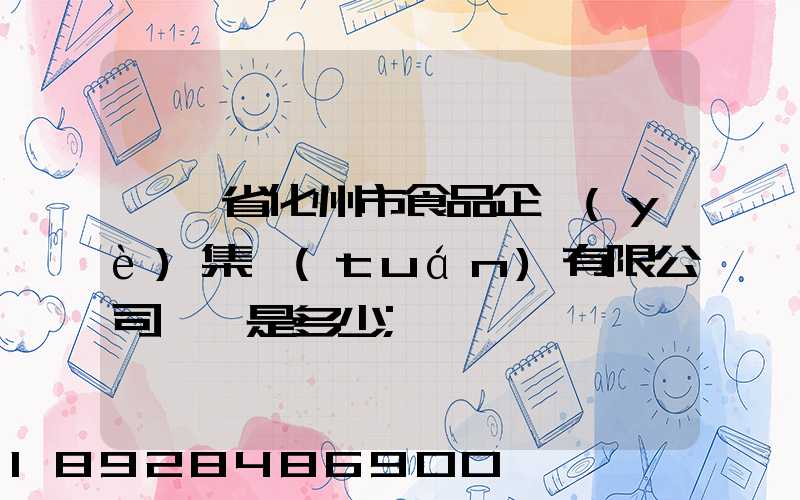 廣東省化州市食品企業(yè)集團(tuán)有限公司電話是多少