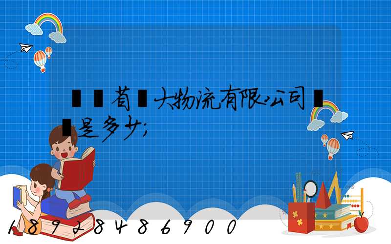 廣東省華大物流有限公司電話是多少