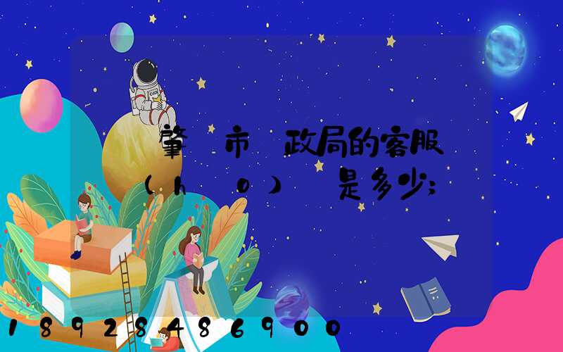 廣東肇慶市郵政局的客服電話號(hào)碼是多少
