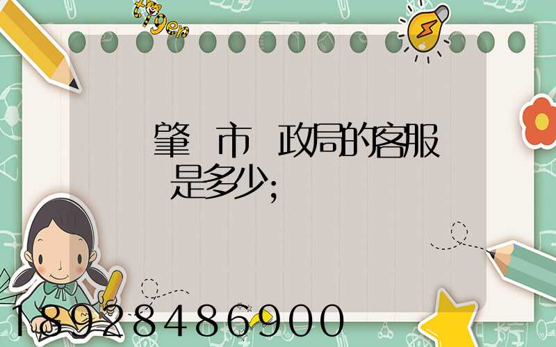 廣東肇慶市郵政局的客服電話號碼是多少