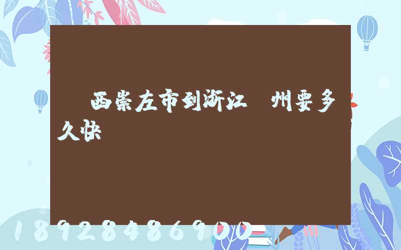 廣西崇左市到浙江臺州要多久快遞