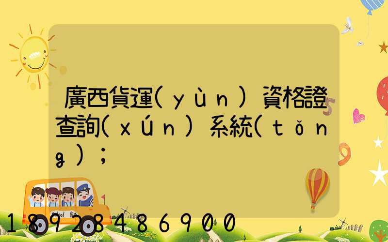 廣西貨運(yùn)資格證查詢(xún)系統(tǒng)