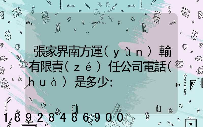 張家界南方運(yùn)輸有限責(zé)任公司電話(huà)是多少