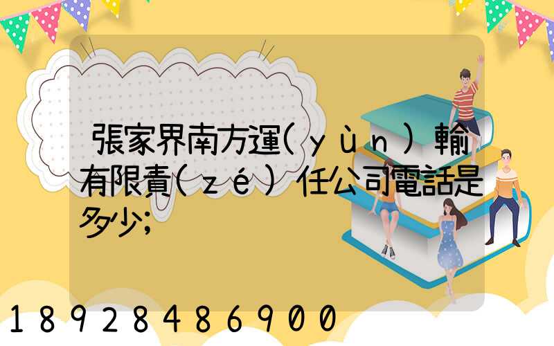 張家界南方運(yùn)輸有限責(zé)任公司電話是多少