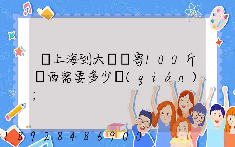 從上海到大連郵寄100斤東西需要多少錢(qián)