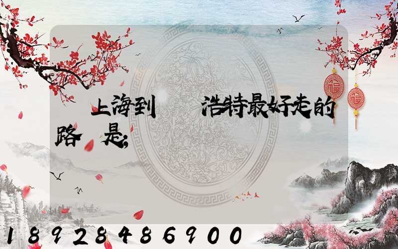 從上海到烏蘭浩特最好走的路線是