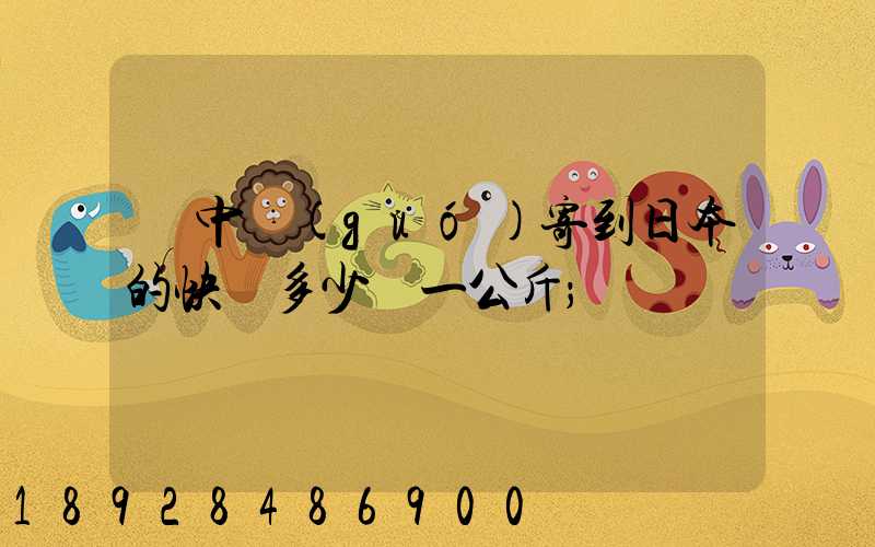從中國(guó)寄到日本的快遞多少錢一公斤