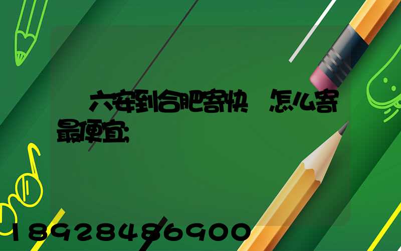 從六安到合肥寄快遞怎么寄最便宜