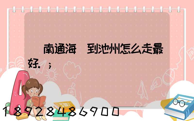 從南通海門到池州怎么走最好.