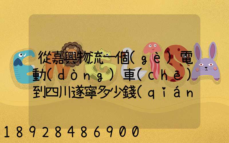 從嘉興物流一個(gè)電動(dòng)車(chē)到四川遂寧多少錢(qián)
