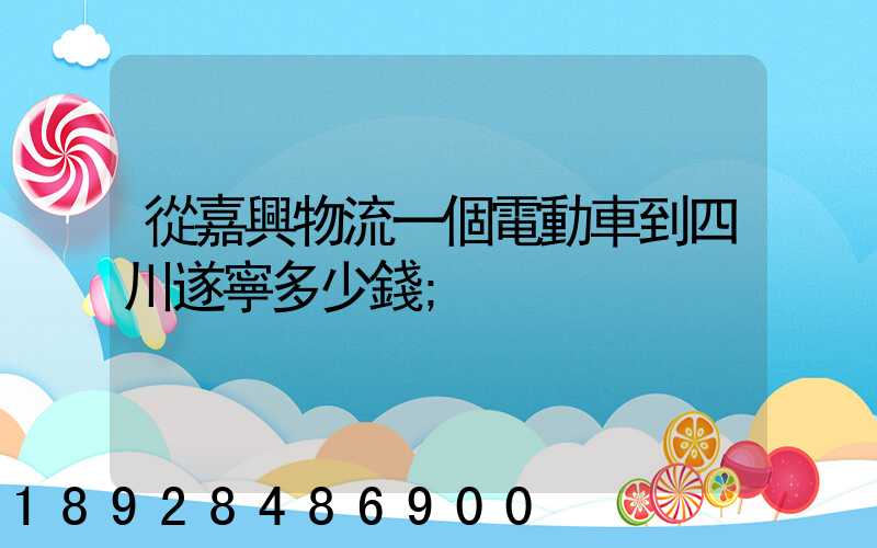 從嘉興物流一個電動車到四川遂寧多少錢