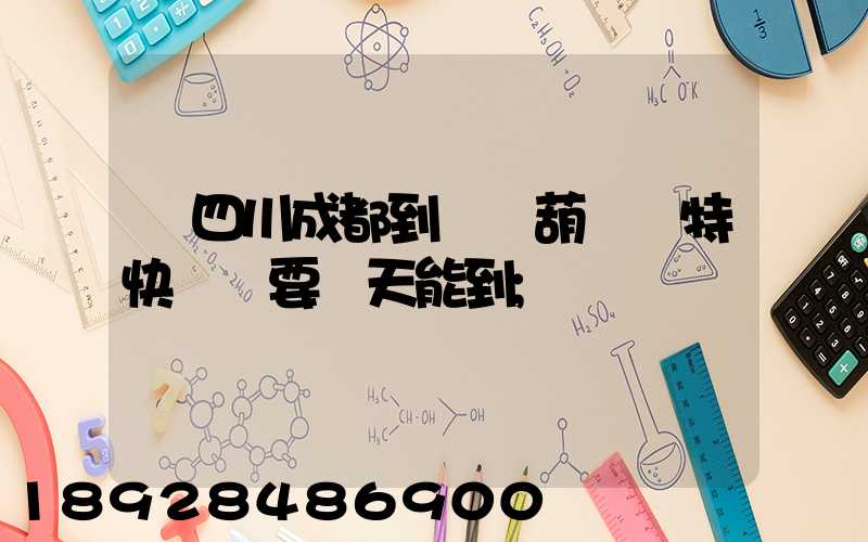 從四川成都到遼寧葫蘆島特快專遞要幾天能到