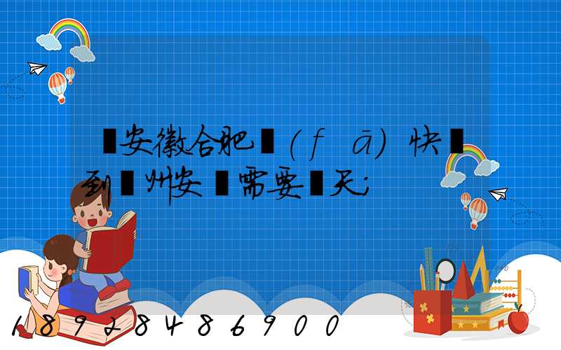 從安徽合肥發(fā)快遞到貴州安順需要幾天