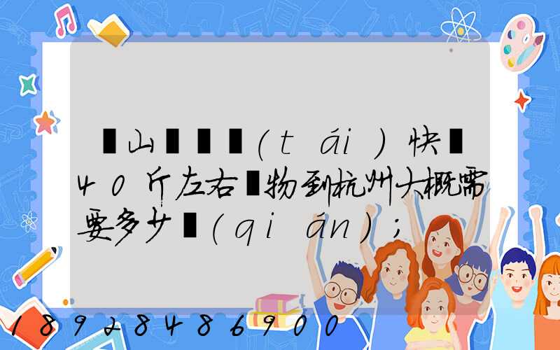 從山東煙臺(tái)快遞40斤左右貨物到杭州大概需要多少錢(qián)