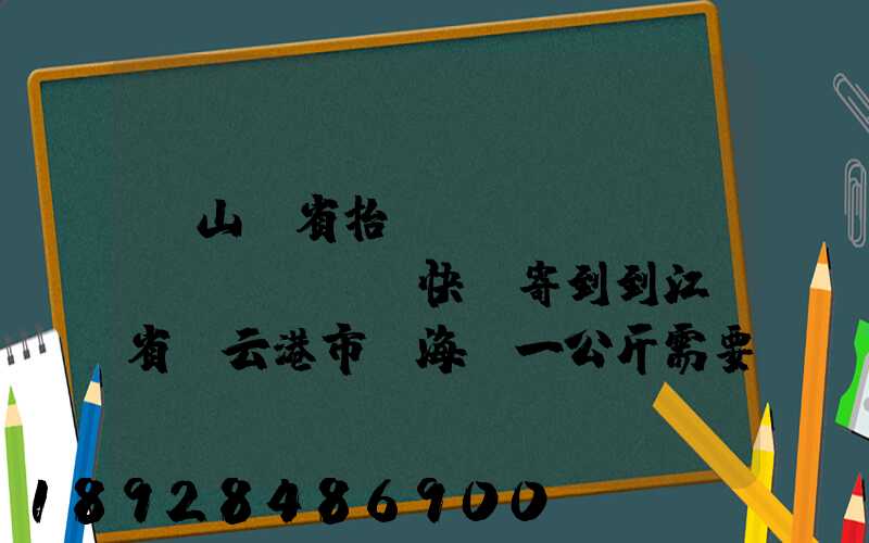 從山東省抬頭鎮(zhèn)發(fā)快遞寄到到江蘇省連云港市東?？h一公斤需要多少錢...