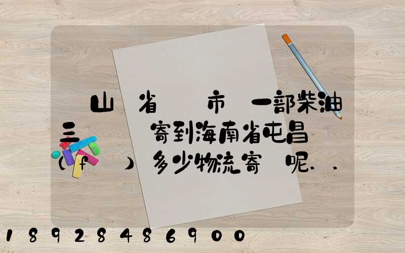 從山東省濟寧市買一部柴油三輪車郵寄到海南省屯昌縣負(fù)多少物流寄費呢...